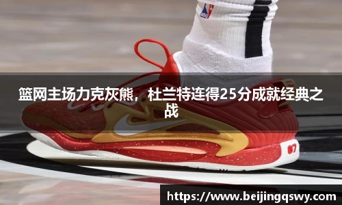 篮网主场力克灰熊，杜兰特连得25分成就经典之战