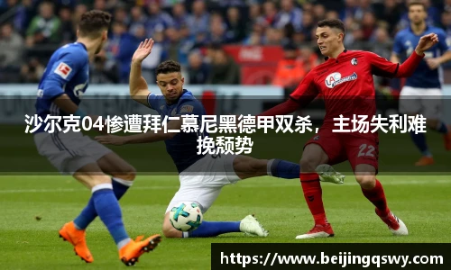 沙尔克04惨遭拜仁慕尼黑德甲双杀，主场失利难挽颓势
