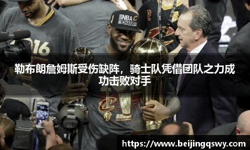 勒布朗詹姆斯受伤缺阵，骑士队凭借团队之力成功击败对手