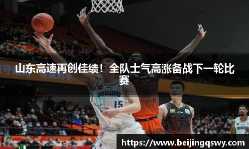 山东高速再创佳绩！全队士气高涨备战下一轮比赛