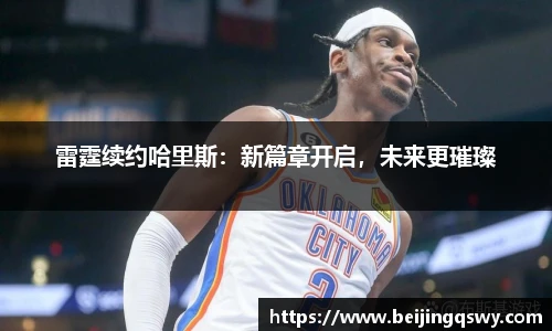 雷霆续约哈里斯：新篇章开启，未来更璀璨