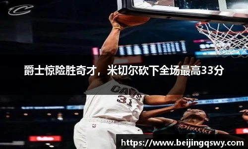 爵士惊险胜奇才，米切尔砍下全场最高33分