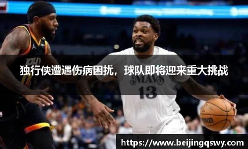 独行侠遭遇伤病困扰，球队即将迎来重大挑战