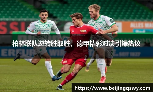 柏林联队逆转胜取胜，德甲精彩对决引爆热议