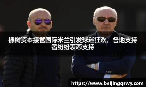 橡树资本接管国际米兰引发球迷狂欢，各地支持者纷纷表态支持