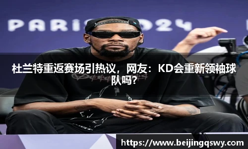 杜兰特重返赛场引热议，网友：KD会重新领袖球队吗？