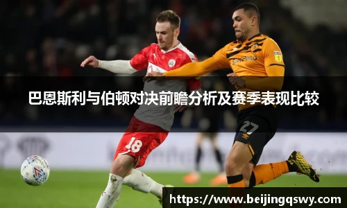 巴恩斯利与伯顿对决前瞻分析及赛季表现比较