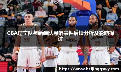 CBA辽宁队与新疆队黑哨事件后续分析及影响探讨