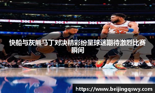 快船与灰熊马丁对决精彩纷呈球迷期待激烈比赛瞬间