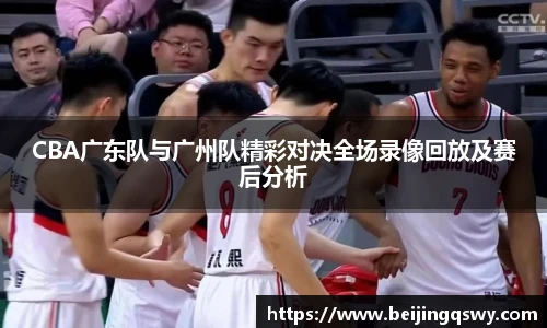 CBA广东队与广州队精彩对决全场录像回放及赛后分析