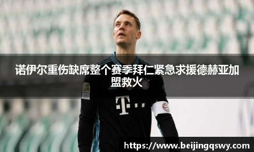诺伊尔重伤缺席整个赛季拜仁紧急求援德赫亚加盟救火