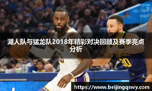湖人队与猛龙队2018年精彩对决回顾及赛季亮点分析