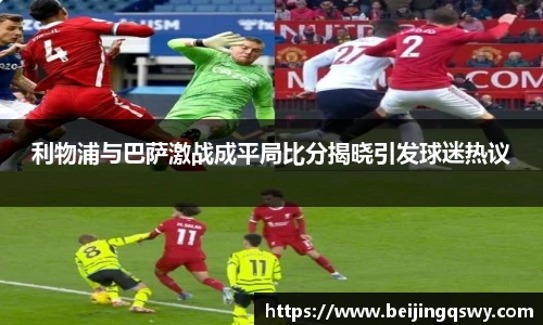 利物浦与巴萨激战成平局比分揭晓引发球迷热议