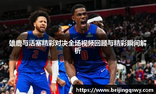 雄鹿与活塞精彩对决全场视频回顾与精彩瞬间解析