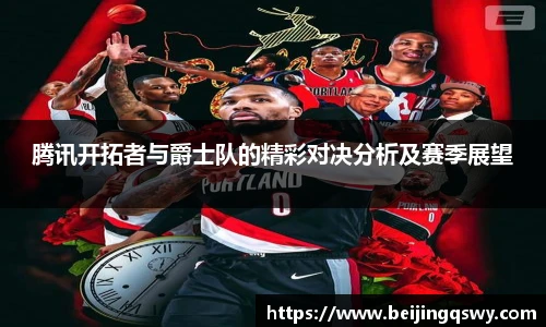 腾讯开拓者与爵士队的精彩对决分析及赛季展望