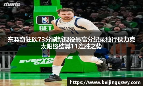 东契奇狂砍73分刷新现役最高分纪录独行侠力克太阳终结其11连胜之势
