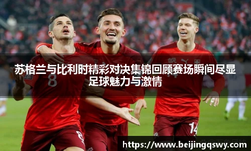 苏格兰与比利时精彩对决集锦回顾赛场瞬间尽显足球魅力与激情