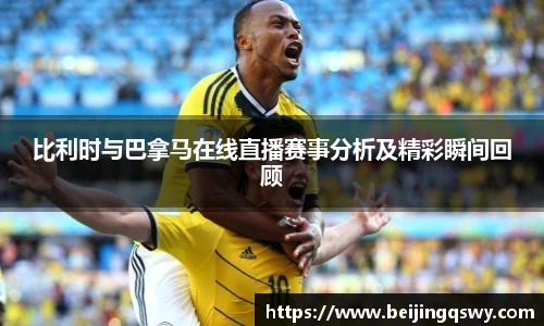 比利时与巴拿马在线直播赛事分析及精彩瞬间回顾